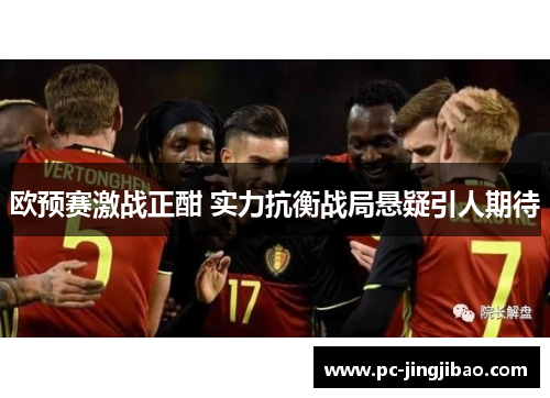 欧预赛激战正酣 实力抗衡战局悬疑引人期待