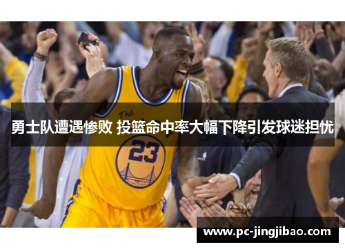 勇士队遭遇惨败 投篮命中率大幅下降引发球迷担忧